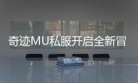 奇迹MU私服开启全新冒险重温经典剧情篇章